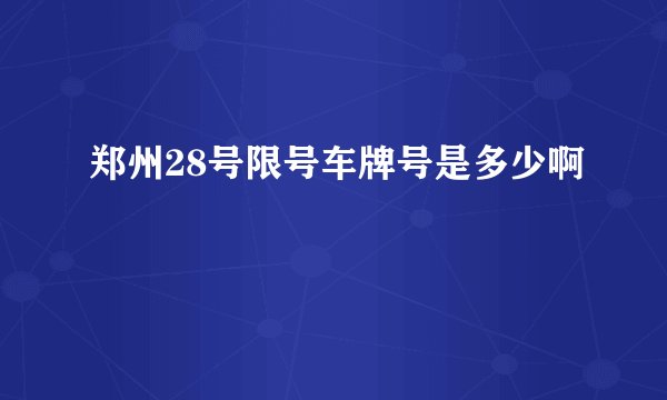 郑州28号限号车牌号是多少啊