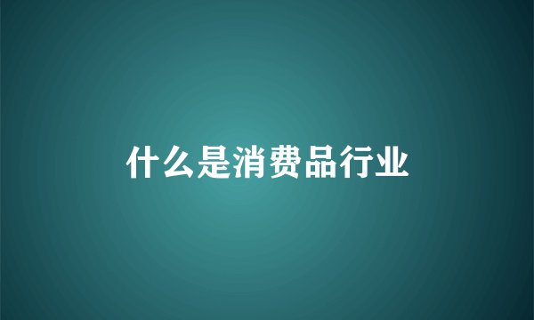 什么是消费品行业