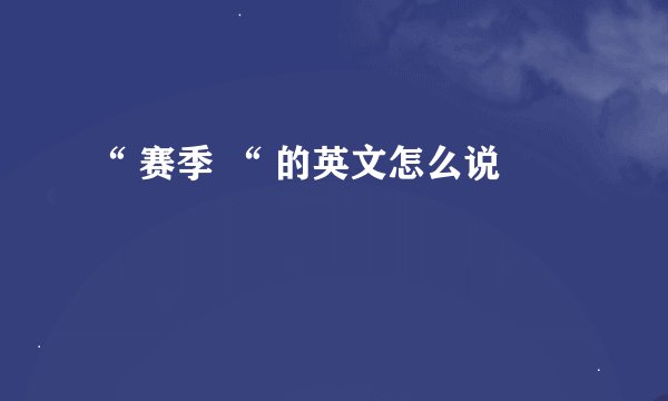 “ 赛季 “ 的英文怎么说