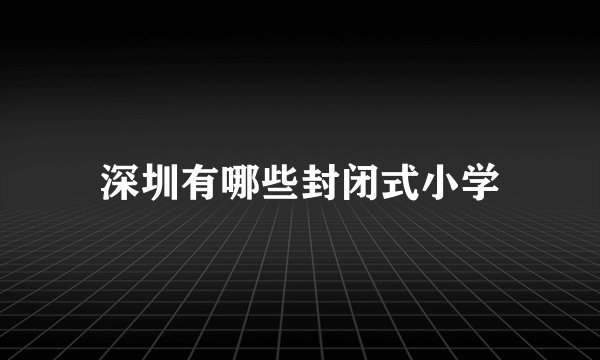 深圳有哪些封闭式小学