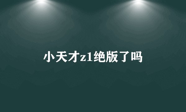 小天才z1绝版了吗