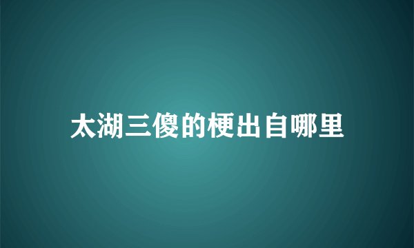 太湖三傻的梗出自哪里