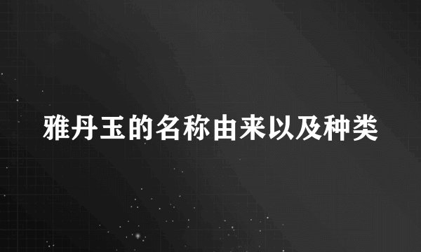 雅丹玉的名称由来以及种类