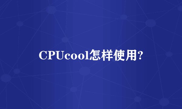 CPUcool怎样使用?