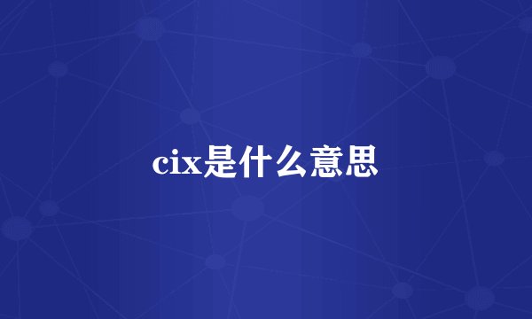 cix是什么意思