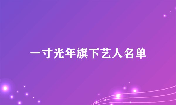一寸光年旗下艺人名单