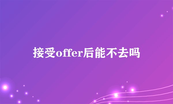接受offer后能不去吗
