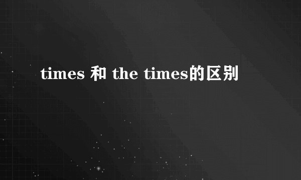 times 和 the times的区别