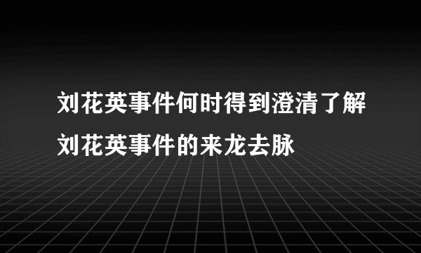 刘花英事件何时得到澄清了解刘花英事件的来龙去脉