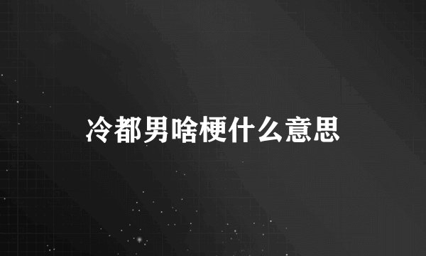 冷都男啥梗什么意思
