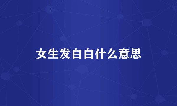 女生发白白什么意思