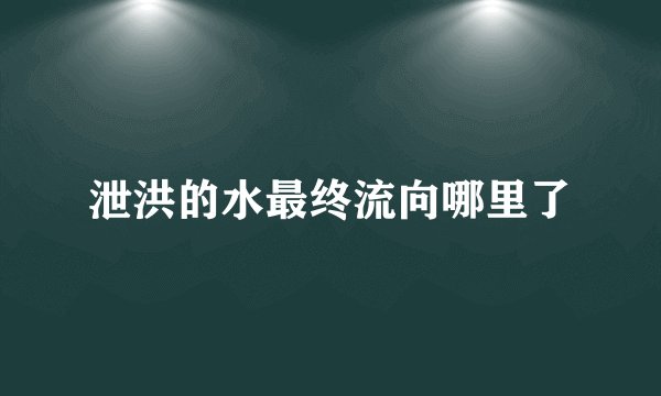 泄洪的水最终流向哪里了