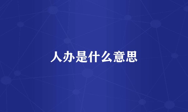 人办是什么意思