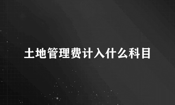 土地管理费计入什么科目