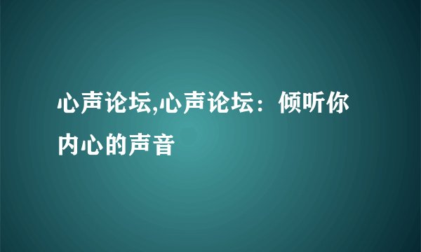 心声论坛,心声论坛：倾听你内心的声音