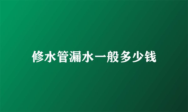 修水管漏水一般多少钱