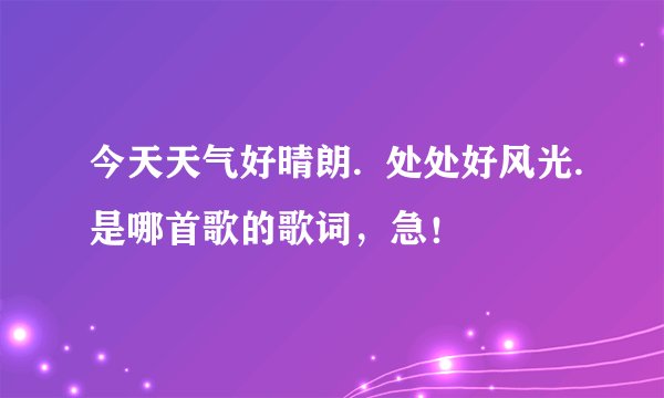 今天天气好晴朗.  处处好风光.是哪首歌的歌词，急！
