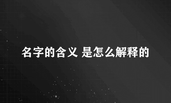名字的含义 是怎么解释的