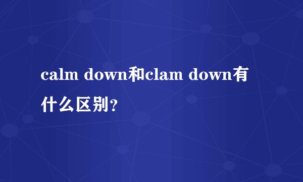 calm down和clam down有什么区别？