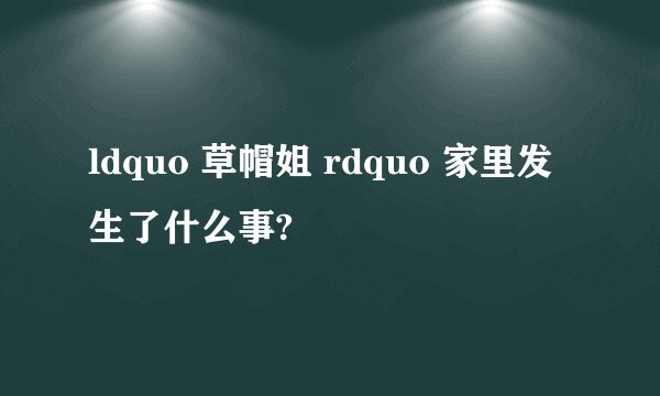 ldquo 草帽姐 rdquo 家里发生了什么事?