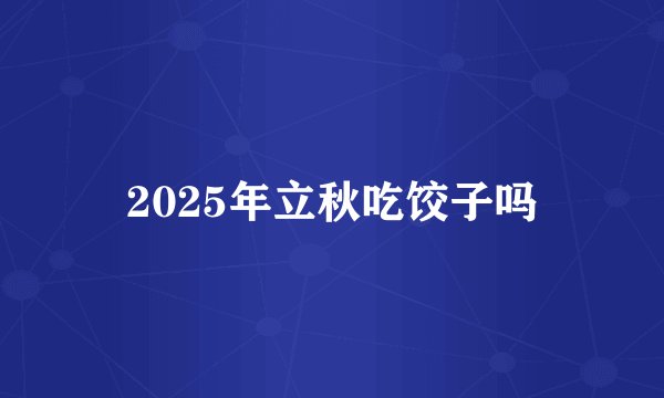 2025年立秋吃饺子吗