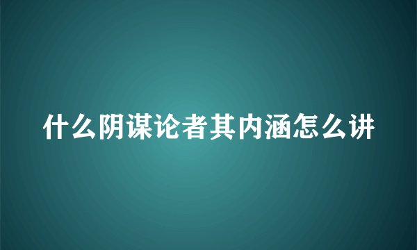 什么阴谋论者其内涵怎么讲
