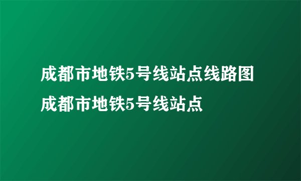 成都市地铁5号线站点线路图成都市地铁5号线站点