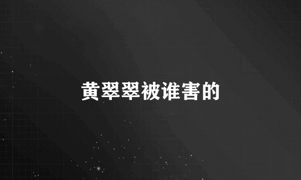 黄翠翠被谁害的