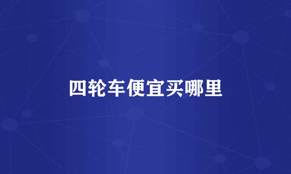 四轮车便宜买哪里