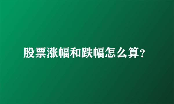 股票涨幅和跌幅怎么算？
