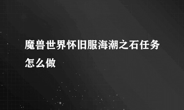 魔兽世界怀旧服海潮之石任务怎么做