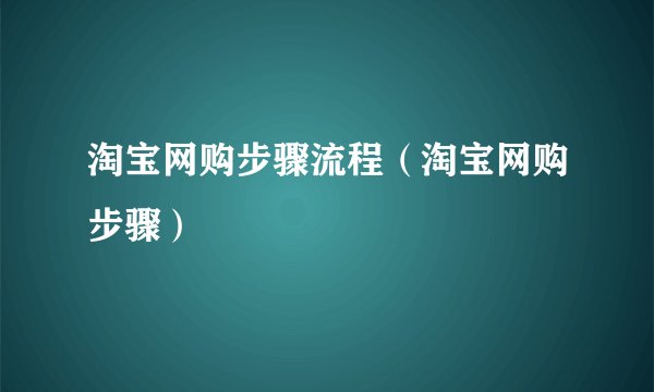 淘宝网购步骤流程(淘宝网购步骤)