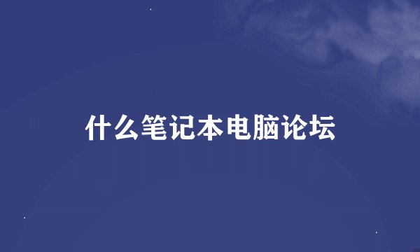 什么笔记本电脑论坛