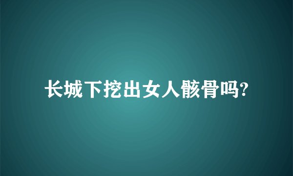 长城下挖出女人骸骨吗?