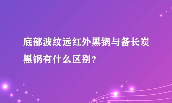 底部波纹远红外黑锅与备长炭黑锅有什么区别？