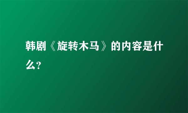 韩剧《旋转木马》的内容是什么？