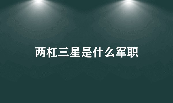 两杠三星是什么军职