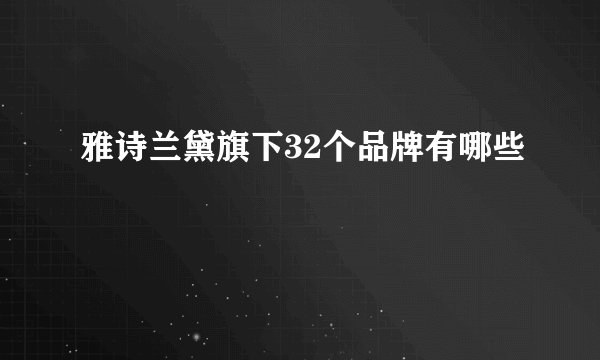 雅诗兰黛旗下32个品牌有哪些