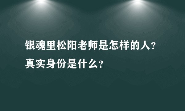 银魂里松阳老师是怎样的人?真实身份是什么?
