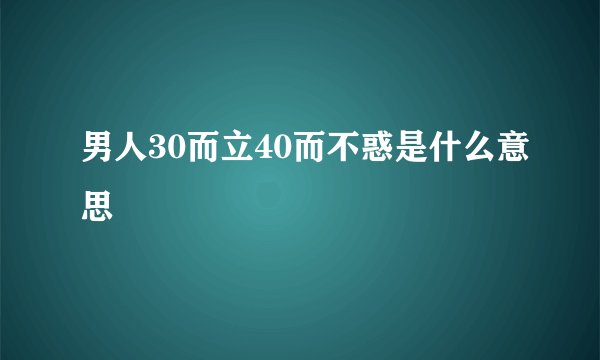 男人30而立40而不惑是什么意思
