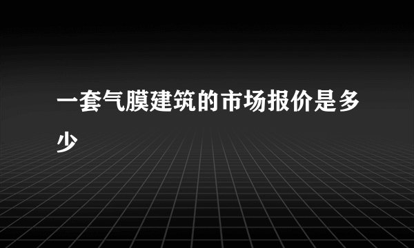一套气膜建筑的市场报价是多少