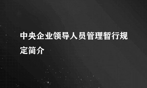 中央企业领导人员管理暂行规定简介