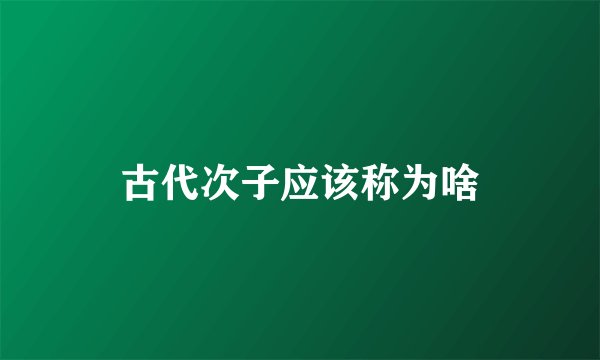 古代次子应该称为啥