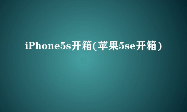 iPhone5s开箱(苹果5se开箱)