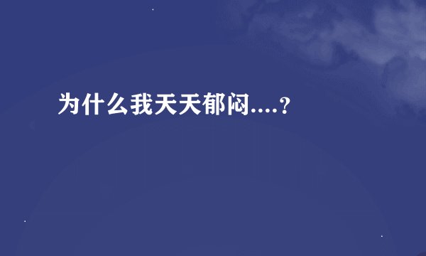 为什么我天天郁闷....？