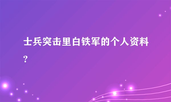 士兵突击里白铁军的个人资料？