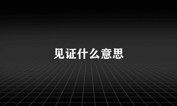 见证什么意思