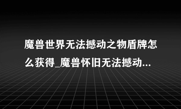 魔兽世界无法撼动之物盾牌怎么获得_魔兽怀旧无法撼动之物获取攻略