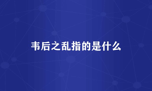 韦后之乱指的是什么