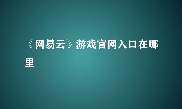 《网易云》游戏官网入口在哪里